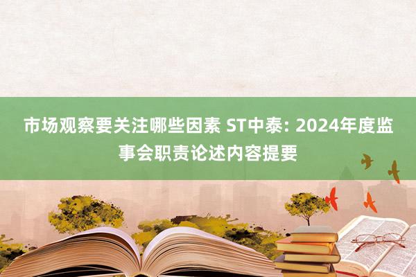 市场观察要关注哪些因素 ST中泰: 2024年度监事会职责论述内容提要