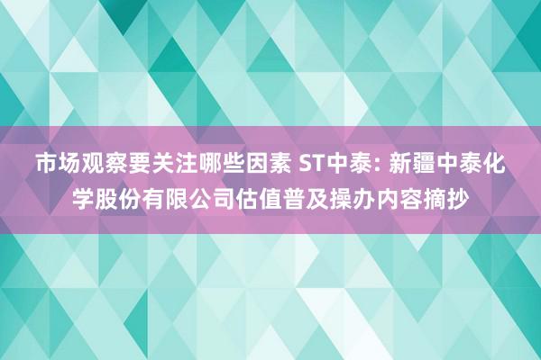 市场观察要关注哪些因素 ST中泰: 新疆中泰化学股份有限公司估值普及操办内容摘抄