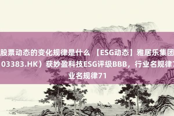 股票动态的变化规律是什么 【ESG动态】雅居乐集团（03383.HK）获妙盈科技ESG评级BBB，行业名规律71