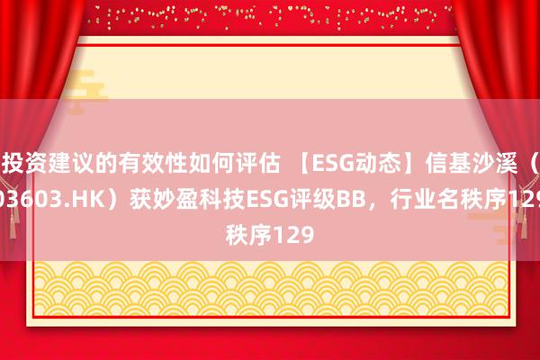 投资建议的有效性如何评估 【ESG动态】信基沙溪（03603.HK）获妙盈科技ESG评级BB，行业名秩序129