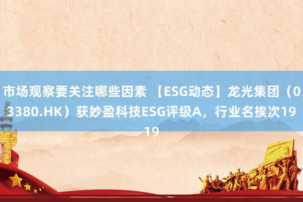 市场观察要关注哪些因素 【ESG动态】龙光集团（03380.HK）获妙盈科技ESG评级A，行业名挨次19