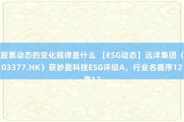 股票动态的变化规律是什么 【ESG动态】远洋集团（03377.HK）获妙盈科技ESG评级A，行业名循序12