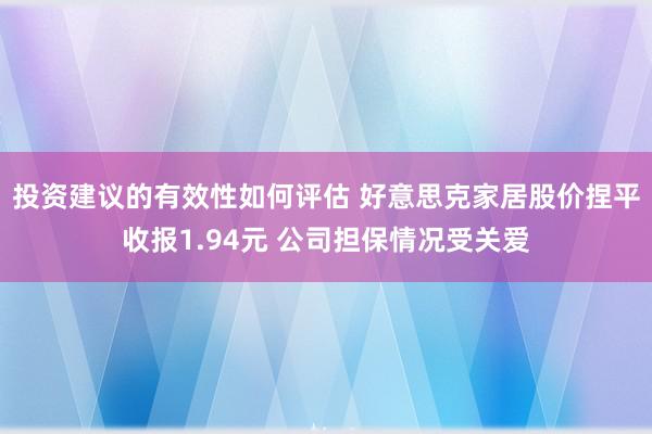 投资建议的有效性如何评估 好意思克家居股价捏平收报1.94元 公司担保情况受关爱