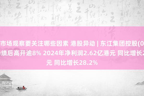 市场观察要关注哪些因素 港股异动 | 东江集团控股(02283)绩后高开逾8% 2024年净利润2.62亿港元 同比增长28.2%