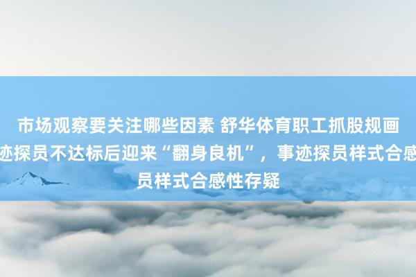 市场观察要关注哪些因素 舒华体育职工抓股规画两次事迹探员不达标后迎来“翻身良机”，事迹探员样式合感性存疑